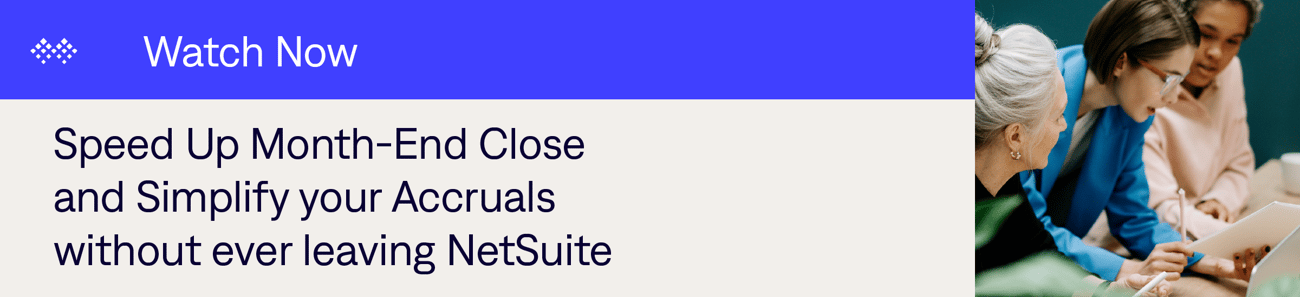 Speed Up Month-End Close and Simplify your Accruals without ever leaving NetSuite Speed Up Month-End Close and Simplify your Accruals without ever leaving NetSuite